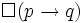 \Box (p \rightarrow q)